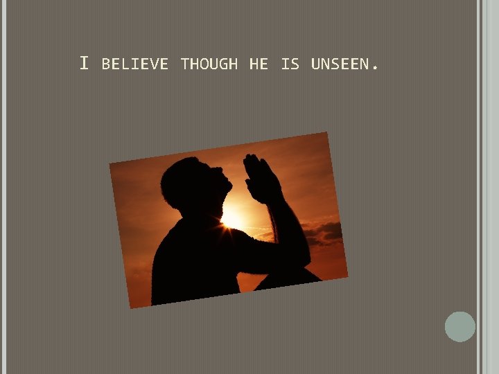 I BELIEVE THOUGH HE IS UNSEEN. I BELIEVE THOUGH HE IS UNSEEN.