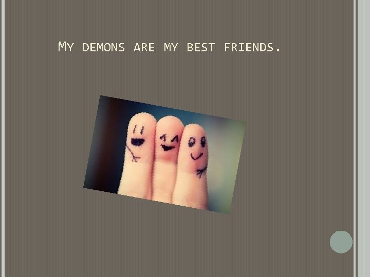 MY DEMONS ARE MY BEST FRIENDS. MY DEMONS ARE MY BEST FRIENDS.