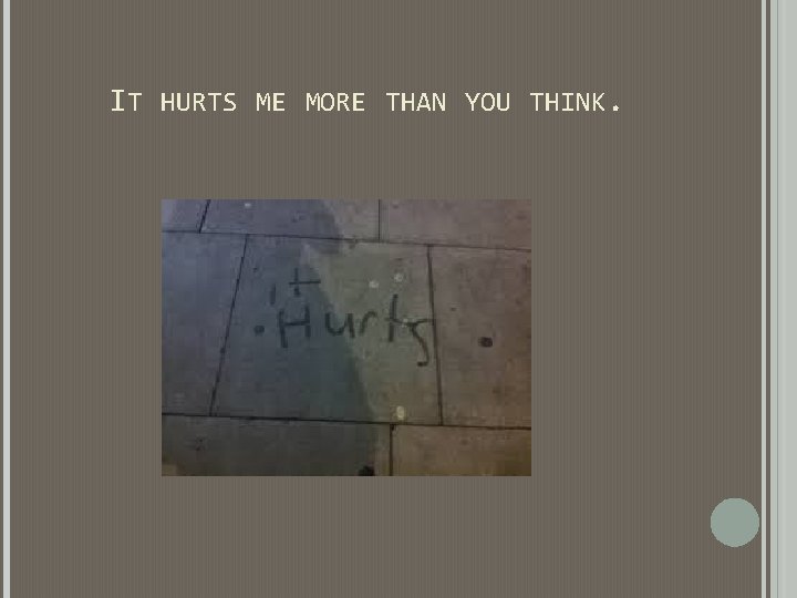 IT HURTS ME MORE THAN YOU THINK. IT HURTS ME MORE THAN YOU THINK.