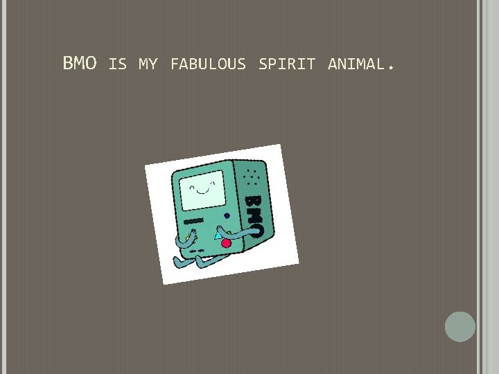 BMO IS MY FABULOUS SPIRIT ANIMAL. BMO IS MY FABULOUS SPIRIT ANIMAL.
