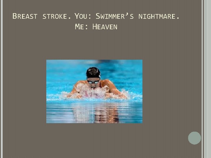 BREAST STROKE. YOU: SWIMMER’S NIGHTMARE. ME: HEAVEN BREAST STROKE. YOU: SWIMMER’S NIGHTMARE. ME: HEAVEN