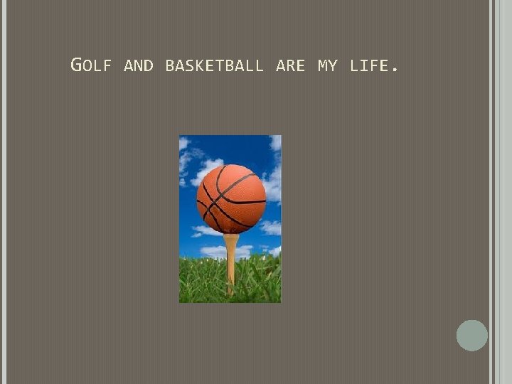 GOLF AND BASKETBALL ARE MY LIFE. GOLF AND BASKETBALL ARE MY LIFE.