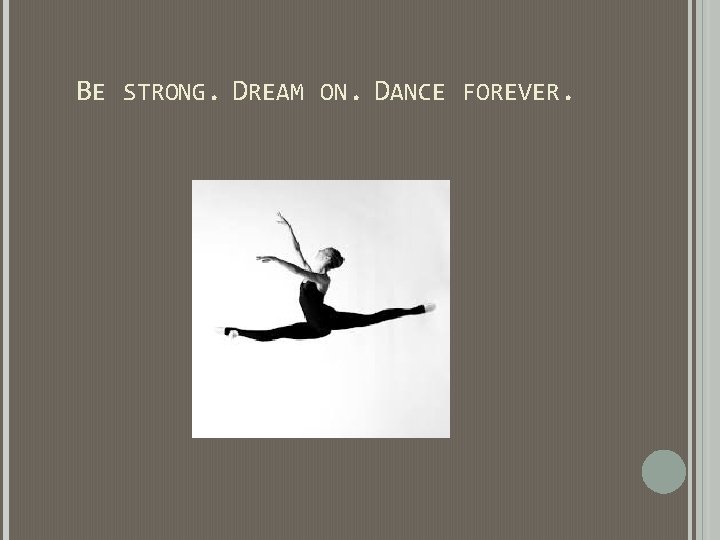 BE STRONG. DREAM ON. DANCE FOREVER. BE STRONG. DREAM ON. DANCE FOREVER.