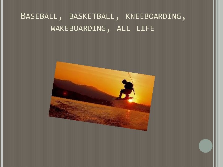 BASEBALL, BASKETBALL, KNEEBOARDING, WAKEBOARDING, ALL LIFE BASEBALL, BASKETBALL, KNEEBOARDING, WAKEBOARDING, ALL LIFE