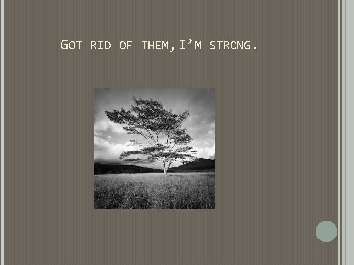 GOT RID OF THEM, I’M STRONG. GOT RID OF THEM, I’M STRONG.