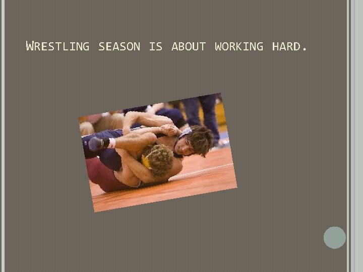 WRESTLING SEASON IS ABOUT WORKING HARD. WRESTLING SEASON IS ABOUT WORKING HARD.
