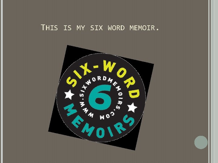 THIS IS MY SIX WORD MEMOIR. THIS IS MY SIX WORD MEMOIR.