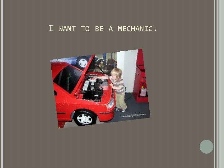 I WANT TO BE A MECHANIC. I WANT TO BE A MECHANIC.