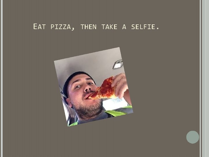 EAT PIZZA, THEN TAKE A SELFIE. EAT PIZZA, THEN TAKE A SELFIE.