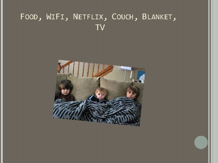 FOOD, WIFI, NETFLIX, COUCH, BLANKET, TV FOOD, WIFI, NETFLIX, COUCH, BLANKET, TV