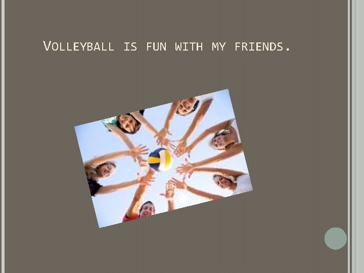 VOLLEYBALL IS FUN WITH MY FRIENDS. VOLLEYBALL IS FUN WITH MY FRIENDS.