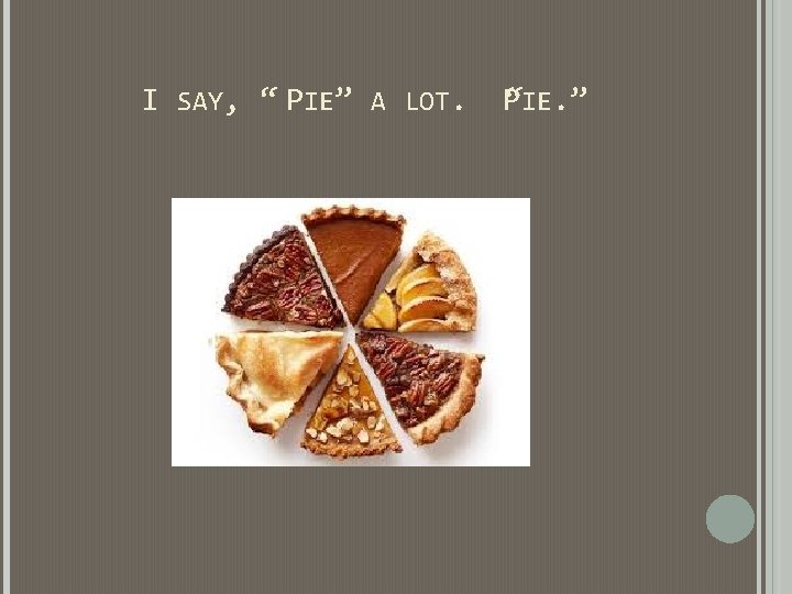 I SAY, “ PIE” A LOT. P “IE. ” I SAY, “ PIE” A LOT. P “IE. ”