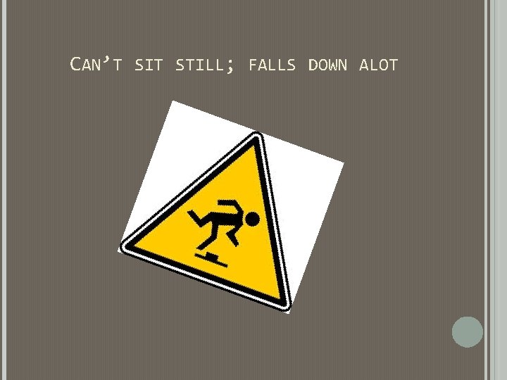 CAN’T SIT STILL; FALLS DOWN ALOT CAN’T SIT STILL; FALLS DOWN ALOT