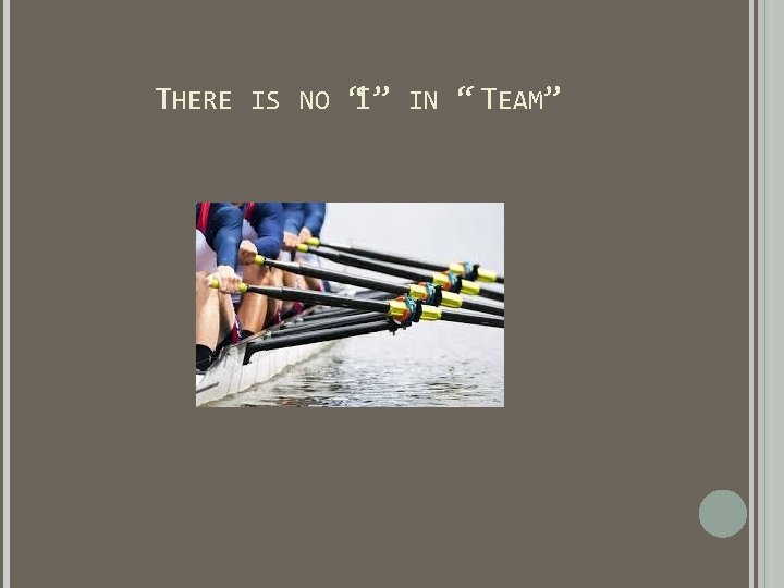 THERE IS NO “I” IN “ TEAM” THERE IS NO “I” IN “ TEAM”