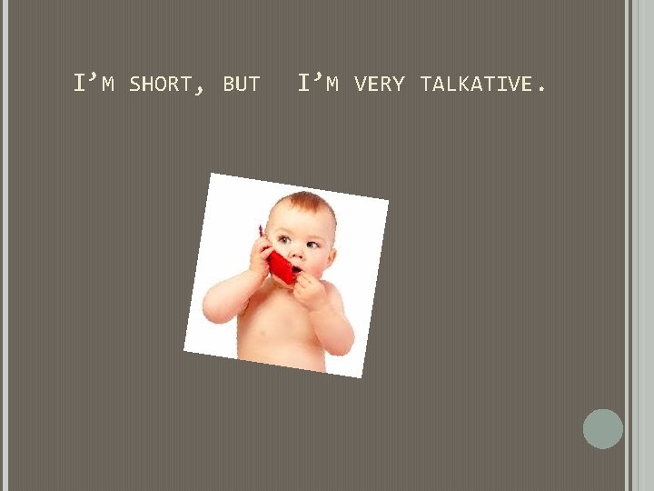 I’M SHORT, BUT I’M VERY TALKATIVE. I’M SHORT, BUT I’M VERY TALKATIVE.
