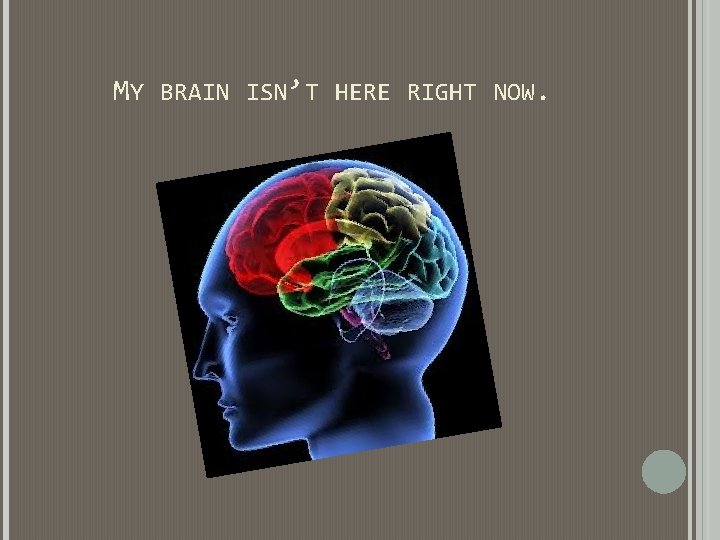 MY BRAIN ISN’T HERE RIGHT NOW. MY BRAIN ISN’T HERE RIGHT NOW.