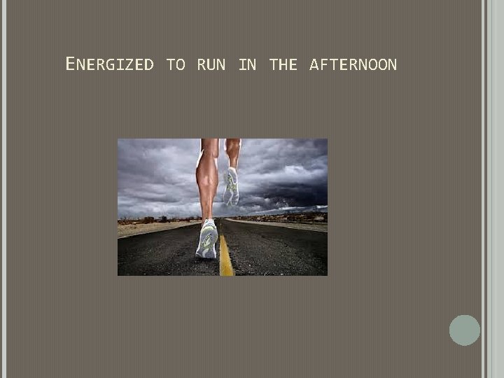 ENERGIZED TO RUN IN THE AFTERNOON ENERGIZED TO RUN IN THE AFTERNOON