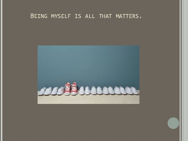 BEING MYSELF IS ALL THAT MATTERS. BEING MYSELF IS ALL THAT MATTERS.