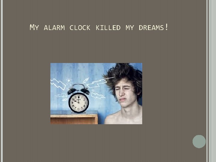 MY ALARM CLOCK KILLED MY DREAMS! MY ALARM CLOCK KILLED MY DREAMS!