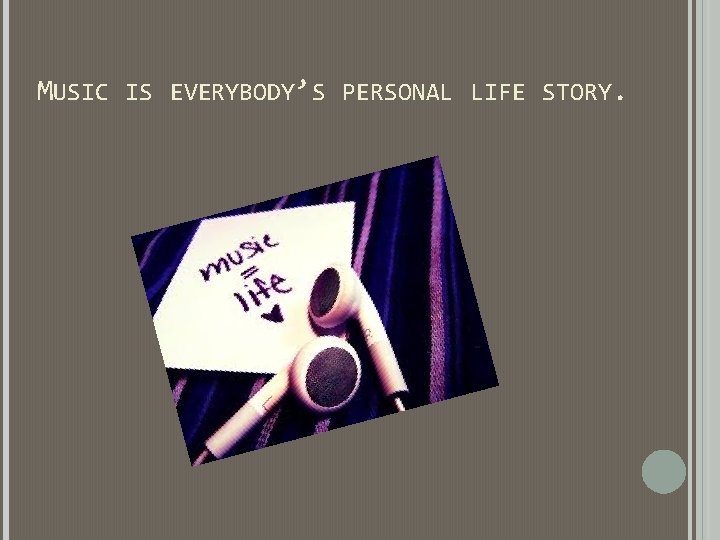 MUSIC IS EVERYBODY’S PERSONAL LIFE STORY. MUSIC IS EVERYBODY’S PERSONAL LIFE STORY.