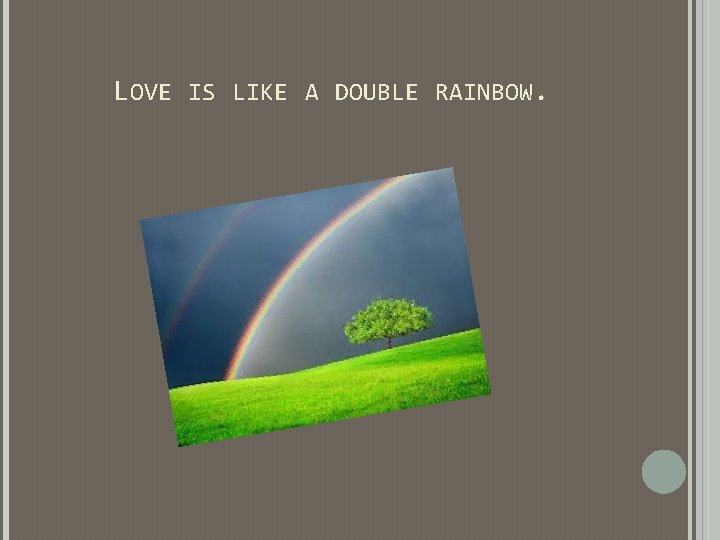 LOVE IS LIKE A DOUBLE RAINBOW. LOVE IS LIKE A DOUBLE RAINBOW.