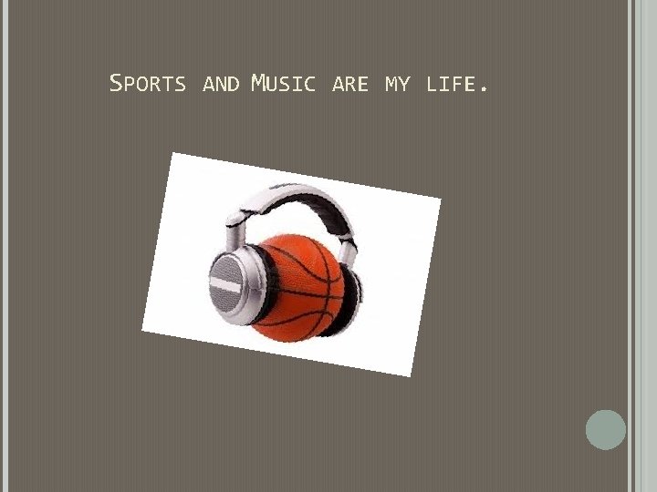 SPORTS AND MUSIC ARE MY LIFE. SPORTS AND MUSIC ARE MY LIFE.