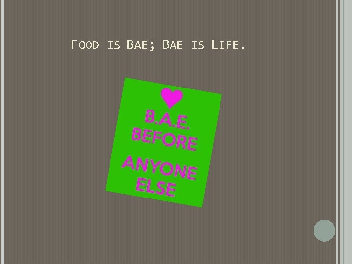 FOOD IS BAE; BAE IS LIFE. FOOD IS BAE; BAE IS LIFE.