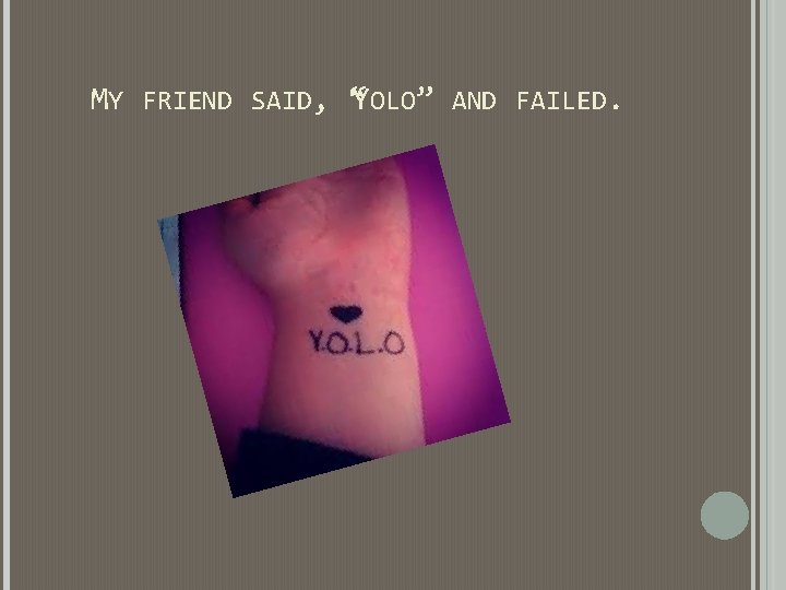 MY FRIEND SAID, “YOLO” AND FAILED. MY FRIEND SAID, “YOLO” AND FAILED.