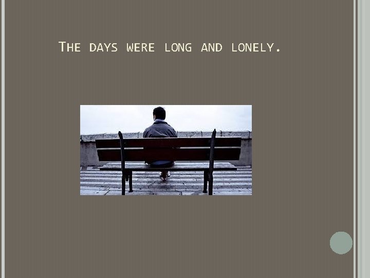 THE DAYS WERE LONG AND LONELY. THE DAYS WERE LONG AND LONELY.