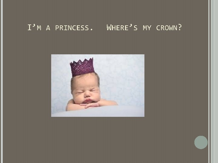I’M A PRINCESS. WHERE’S MY CROWN? I’M A PRINCESS. WHERE’S MY CROWN?