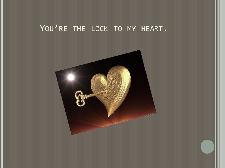 YOU’RE THE LOCK TO MY HEART. YOU’RE THE LOCK TO MY HEART.