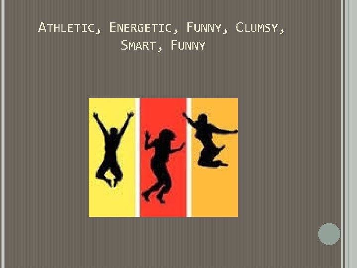 ATHLETIC, ENERGETIC, FUNNY, CLUMSY, SMART, FUNNY ATHLETIC, ENERGETIC, FUNNY, CLUMSY, SMART, FUNNY
