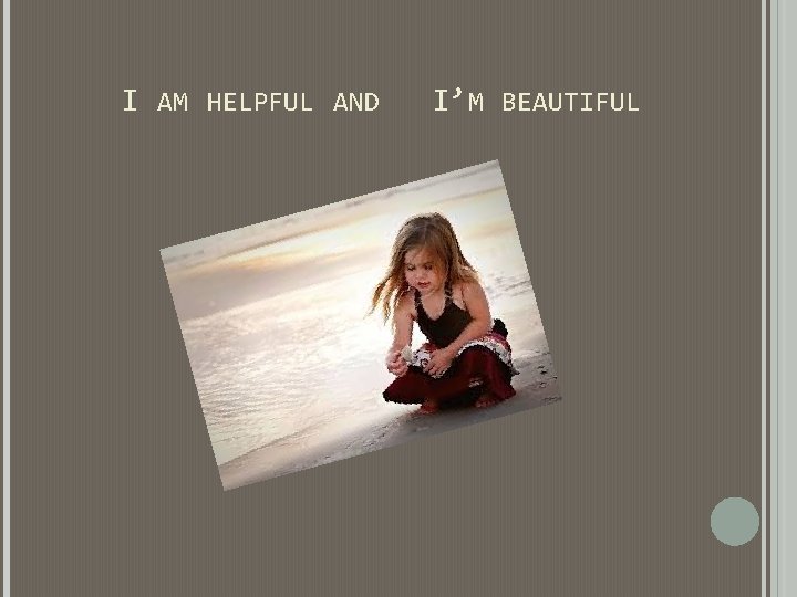 I AM HELPFUL AND I’M BEAUTIFUL I AM HELPFUL AND I’M BEAUTIFUL