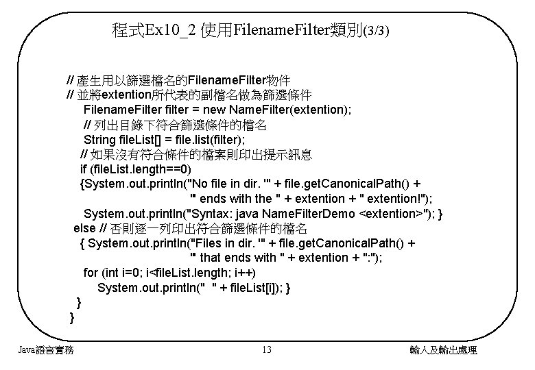 程式Ex 10_2 使用Filename. Filter類別(3/3) // 產生用以篩選檔名的Filename. Filter物件 // 並將extention所代表的副檔名做為篩選條件 Filename. Filter filter = new