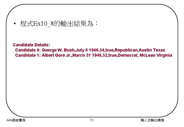  • 程式Ex 10_8的輸出結果為： Candidate Details: Candidate 0: George W. Bush, July 6 1946,