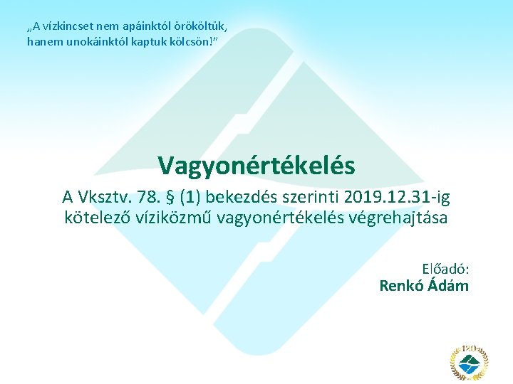 „A vízkincset nem apáinktól örököltük, hanem unokáinktól kaptuk kölcsön!” Vagyonértékelés A Vksztv. 78. §