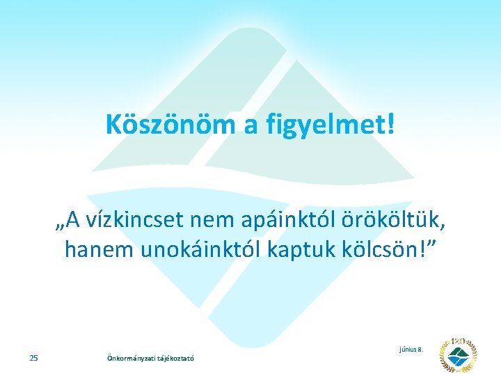 Köszönöm a figyelmet! „A vízkincset nem apáinktól örököltük, hanem unokáinktól kaptuk kölcsön!” 25 Önkormányzati