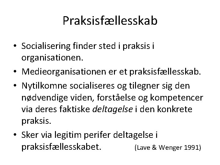 Praksisfællesskab • Socialisering finder sted i praksis i organisationen. • Medieorganisationen er et praksisfællesskab.