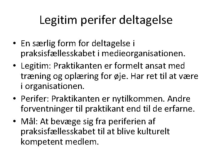 Legitim perifer deltagelse • En særlig form for deltagelse i praksisfællesskabet i medieorganisationen. •