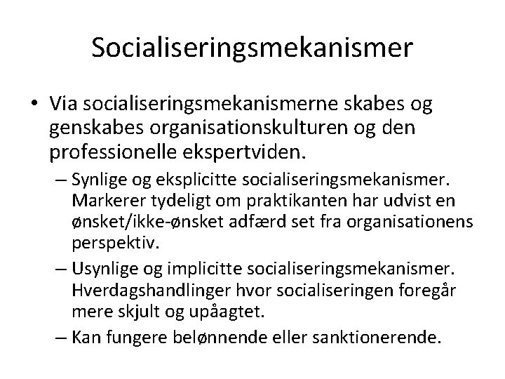 Socialiseringsmekanismer • Via socialiseringsmekanismerne skabes og genskabes organisationskulturen og den professionelle ekspertviden. – Synlige