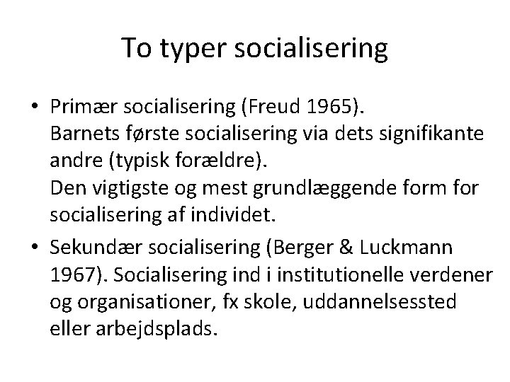 To typer socialisering • Primær socialisering (Freud 1965). Barnets første socialisering via dets signifikante