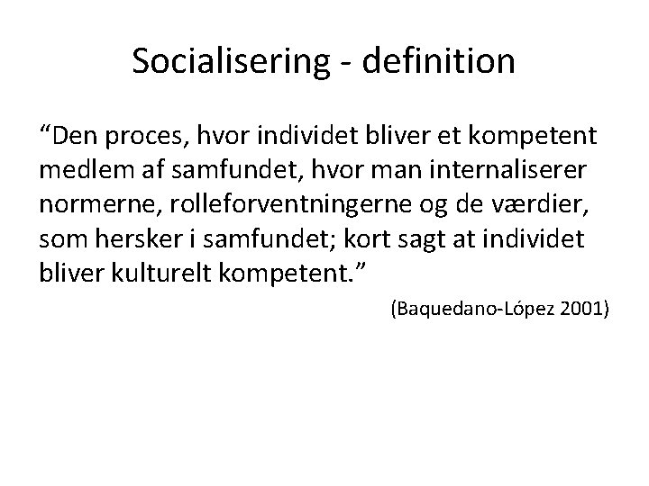 Socialisering - definition “Den proces, hvor individet bliver et kompetent medlem af samfundet, hvor