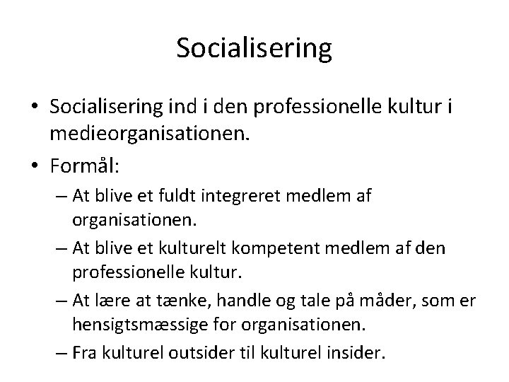 Socialisering • Socialisering ind i den professionelle kultur i medieorganisationen. • Formål: – At