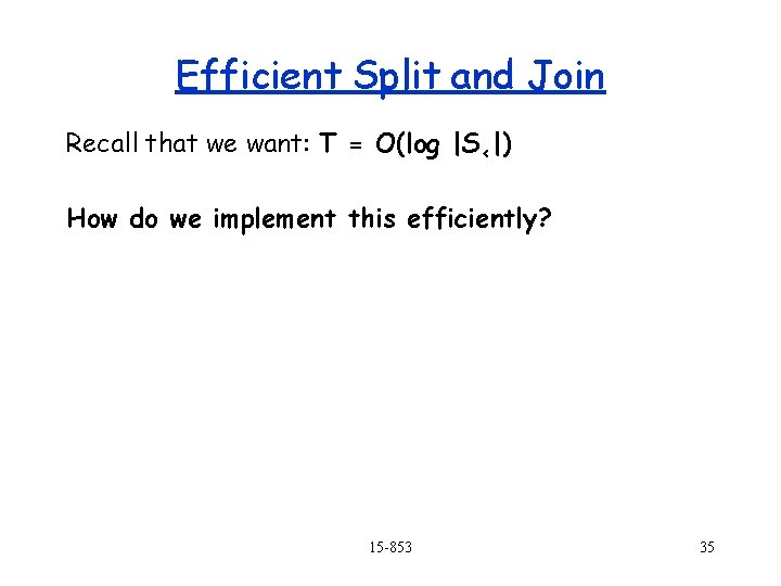 Efficient Split and Join Recall that we want: T = O(log |S<|) How do