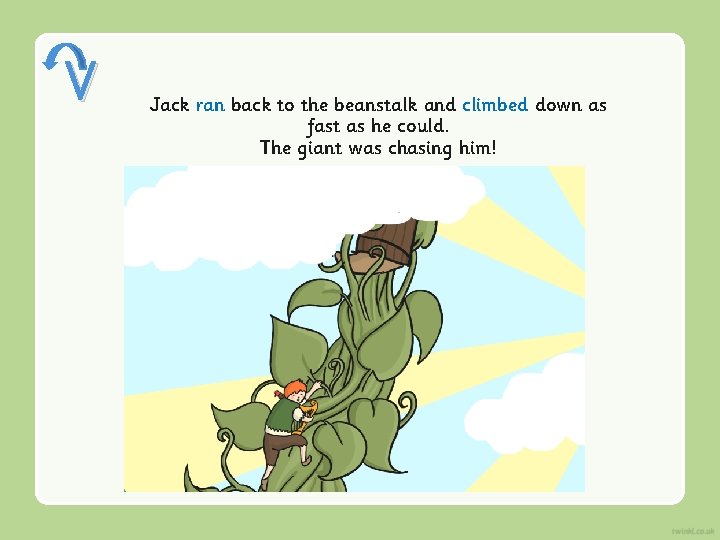 V Jack ran back to the beanstalk and climbed down as fast as he V Jack ran back to the beanstalk and climbed down as fast as he