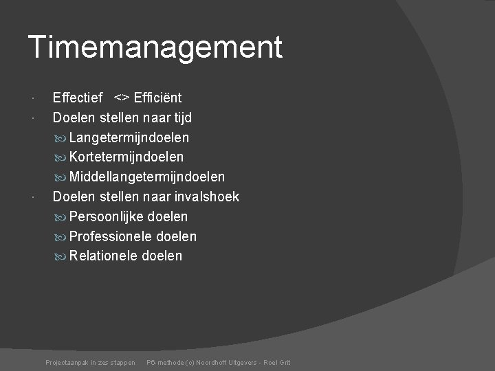 Timemanagement Effectief <> Efficiënt Doelen stellen naar tijd Langetermijndoelen Kortetermijndoelen Middellangetermijndoelen Doelen stellen naar