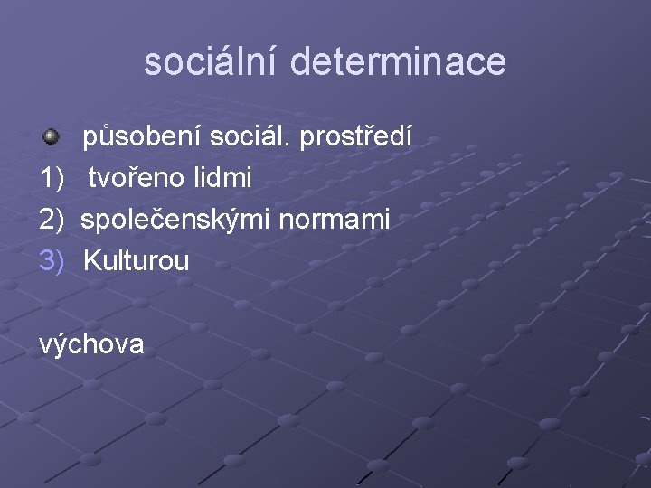 sociální determinace 1) 2) 3) působení sociál. prostředí tvořeno lidmi společenskými normami Kulturou výchova