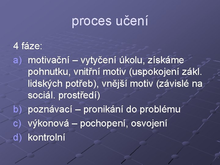 proces učení 4 fáze: a) motivační – vytyčení úkolu, získáme pohnutku, vnitřní motiv (uspokojení proces učení 4 fáze: a) motivační – vytyčení úkolu, získáme pohnutku, vnitřní motiv (uspokojení