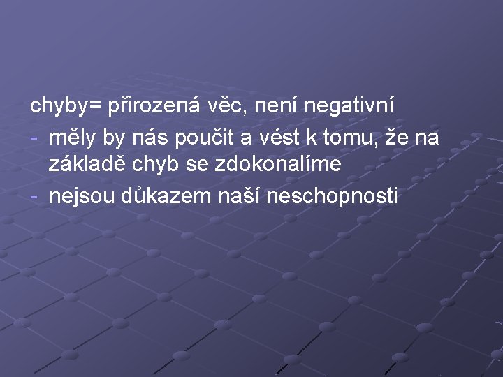 chyby= přirozená věc, není negativní - měly by nás poučit a vést k tomu,