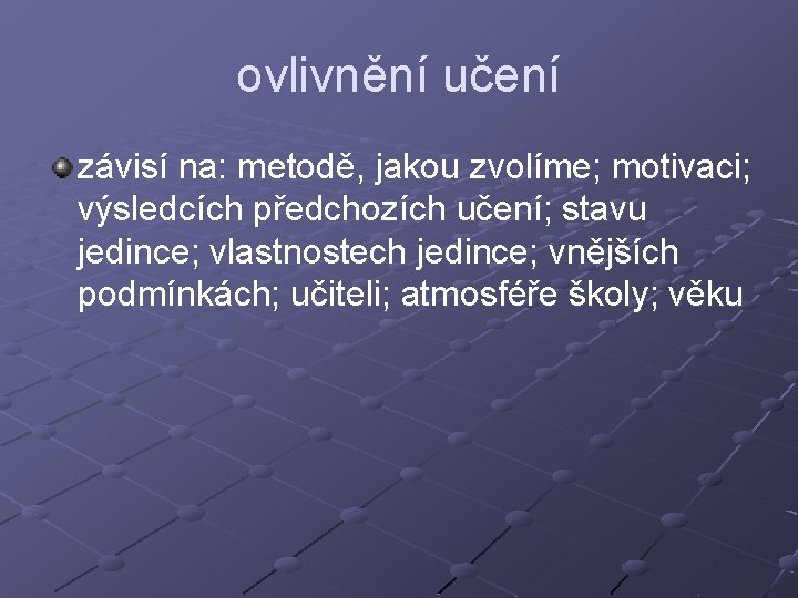 ovlivnění učení závisí na: metodě, jakou zvolíme; motivaci; výsledcích předchozích učení; stavu jedince; vlastnostech